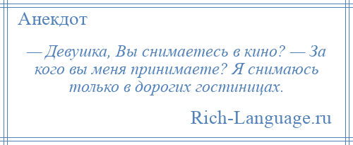 
    — Девушка, Вы снимаетесь в кино? — За кого вы меня принимаете? Я снимаюсь только в дорогих гостиницах.