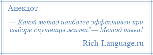 
    — Какой метод наиболее эффективен при выборе спутницы жизни?— Метод тыка!