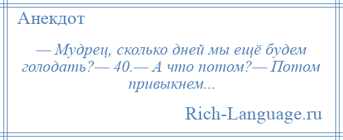 
    — Мудрец, сколько дней мы ещё будем голодать?— 40.— А что потом?— Потом привыкнем...