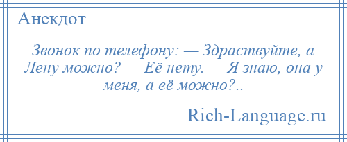 
    Звонок по телефону: — Здраствуйте, а Лену можно? — Её нету. — Я знаю, она у меня, а её можно?..