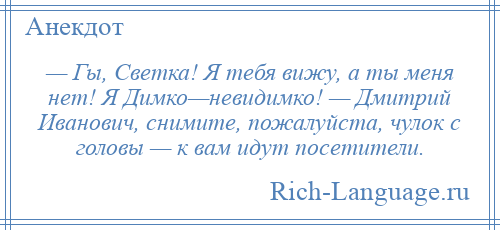 
    — Гы, Светка! Я тебя вижу, а ты меня нет! Я Димко—невидимко! — Дмитрий Иванович, снимите, пожалуйста, чулок с головы — к вам идут посетители.