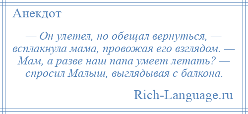 
    — Он улетел, но обещал вернуться, — всплакнула мама, провожая его взглядом. — Мам, а разве наш папа умеет летать? — спросил Малыш, выглядывая с балкона.