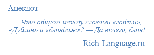 
    — Что общего между словами «гоблин», «Дублин» и «блиндаж»? — Да ничего, блин!