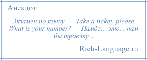 
    Экзамен по языку. — Таkе а tiсkеt, рlеаsе. Whаt is уоur numbеr? — Намбэ... это... нам бы троечку...