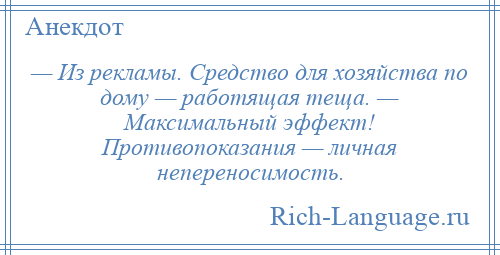 
    — Из рекламы. Средство для хозяйства по дому — работящая теща. — Максимальный эффект! Противопоказания — личная непереносимость.