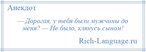 
    — Дорогая, у тебя были мужчины до меня? — Не было, клянусь сыном!