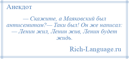 
    — Скажите, а Маяковский был антисемитом?— Таки был! Он же написал: — Ленин жил, Ленин жив, Ленин будет жидь.