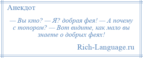 
    — Вы кто? — Я? добрая фея! — А почему с топором? — Вот видите, как мало вы знаете о добрых феях!