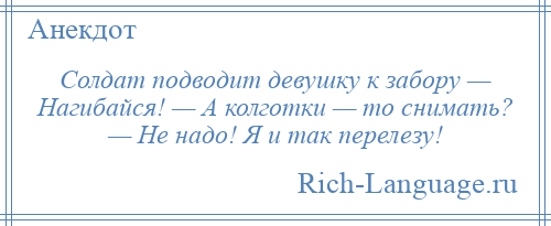 
    Солдат подводит девушку к забору — Нагибайся! — А колготки — то снимать? — Не надо! Я и так перелезу!