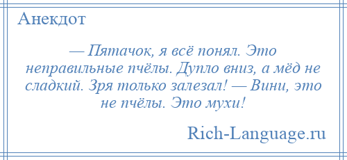 
    — Пятачок, я всё понял. Это неправильные пчёлы. Дупло вниз, а мёд не сладкий. Зря только залезал! — Вини, это не пчёлы. Это мухи!