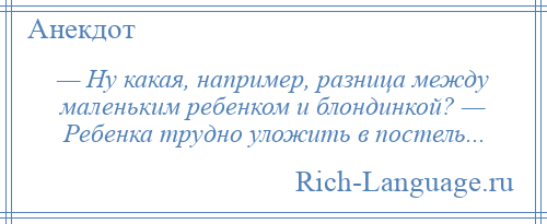 
    — Ну какая, например, разница между маленьким ребенком и блондинкой? — Ребенка трудно уложить в постель...