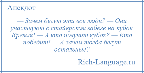 
    — Зачем бегут эти все люди? — Они участвуют в стайерском забеге на кубок Кремля! — А кто получит кубок? — Кто победит! — А зачем тогда бегут остальные?