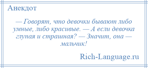 
    — Говорят, что девочки бывают либо умные, либо красивые. — А если девочка глупая и страшная? — Значит, она — мальчик!