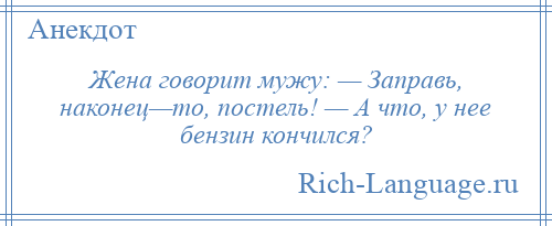 
    Жена говорит мужу: — Заправь, наконец—то, постель! — А что, у нее бензин кончился?