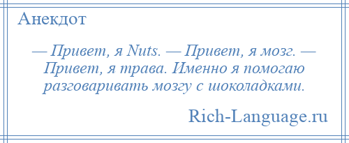 
    — Привет, я Nuts. — Привет, я мозг. — Привет, я трава. Именно я помогаю разговаривать мозгу с шоколадками.