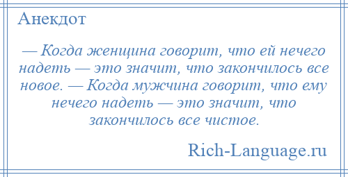 
    — Когда женщина говорит, что ей нечего надеть — это значит, что закончилось все новое. — Когда мужчина говорит, что ему нечего надеть — это значит, что закончилось все чистое.