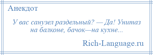 
    У вас санузел раздельный? — Да! Унитаз на балконе, бачок—на кухне...