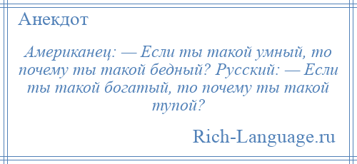 
    Американец: — Если ты такой умный, то почему ты такой бедный? Русский: — Если ты такой богатый, то почему ты такой тупой?