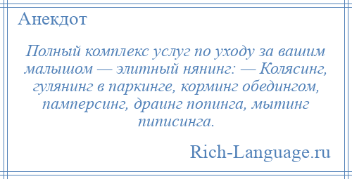 
    Полный комплекс услуг по уходу за вашим малышом — элитный нянинг: — Колясинг, гулянинг в паркинге, корминг обедингом, памперсинг, драинг попинга, мытинг пиписинга.