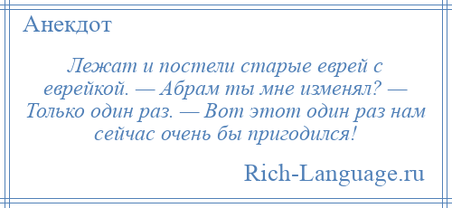 
    Лежат и постели старые еврей с еврейкой. — Абрам ты мне изменял? — Только один раз. — Вот этот один раз нам сейчас очень бы пригодился!