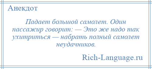 
    Падает большой самолет. Один пассажир говорит: — Это же надо так ухитриться — набрать полный самолет неудачников.