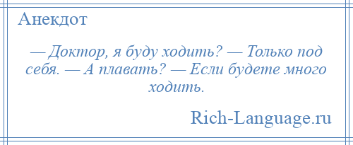 
    — Доктор, я буду ходить? — Только под себя. — А плавать? — Если будете много ходить.