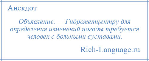 
    Объявление. — Гидрометцентру для определения изменений погоды требуется человек с больными суставами.