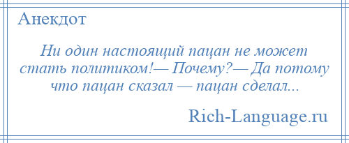 
    Ни один настоящий пацан не может стать политиком!— Почему?— Да потому что пацан сказал — пацан сделал...