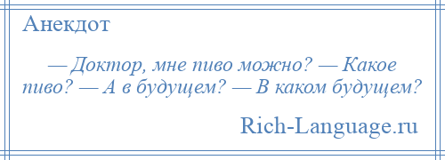 
    — Доктор, мне пиво можно? — Какое пиво? — А в будущем? — В каком будущем?