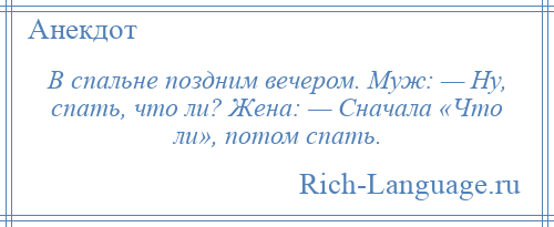 
    В спальне поздним вечером. Муж: — Ну, спать, что ли? Жена: — Сначала «Что ли», потом спать.