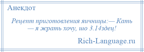 
    Рецепт приготовления яичницы:— Кать — я жрать хочу, шо 3.14здец!