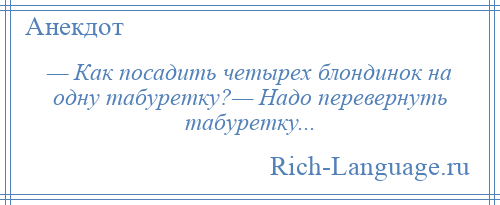 
    — Как посадить четырех блондинок на одну табуретку?— Надо перевернуть табуретку...