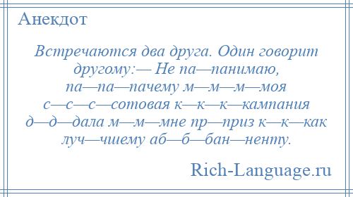 
    Встречаются два друга. Один говорит другому:— Не па—панимаю, па—па—пачему м—м—м—моя с—с—с—сотовая к—к—к—кампания д—д—дала м—м—мне пр—приз к—к—как луч—чшему аб—б—бан—ненту.