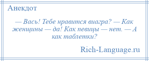 
    — Вась! Тебе нравится виагра? — Как женщины — да! Как певицы — нет. — А как таблетки?