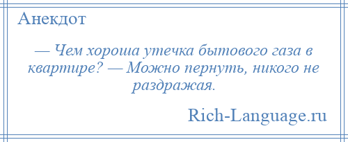 
    — Чем хороша утечка бытового газа в квартире? — Можно пернуть, никого не раздражая.
