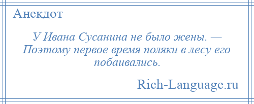 
    У Ивана Сусанина не было жены. — Поэтому первое время поляки в лесу его побаивались.