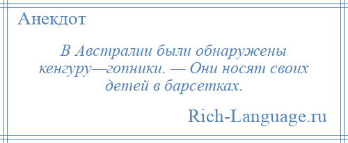 
    В Австралии были обнаружены кенгуру—гопники. — Они носят своих детей в барсетках.
