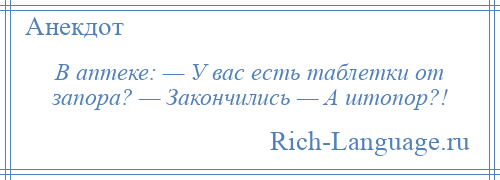 
    В аптеке: — У вас есть таблетки от запора? — Закончились — А штопор?!