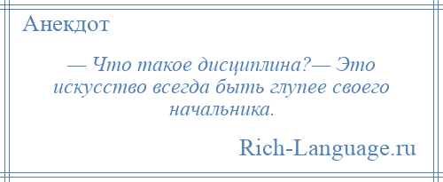 
    — Что такое дисциплина?— Это искусство всегда быть глупее своего начальника.
