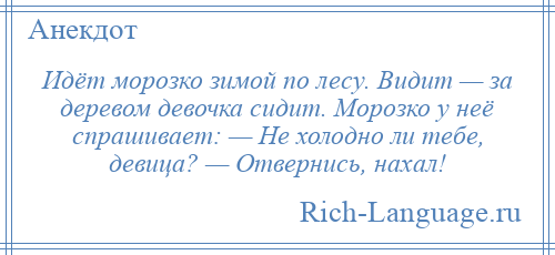 
    Идёт морозко зимой по лесу. Видит — за деревом девочка сидит. Морозко у неё спрашивает: — Не холодно ли тебе, девица? — Отвернись, нахал!