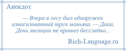 
    — Вчера в лесу был обнаружен изнасилованный труп маньяка. — Дааа, День милиции не прошел бесследно...