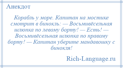 
    Корабль у море. Капитан на мостике смотрит в бинокль: — Восьмивёсельная шлюпка по левому борту! — Есть! — Восьмивёсельная шлюпка по правому борту! — Капитан уберите мандавошку с бинокля!