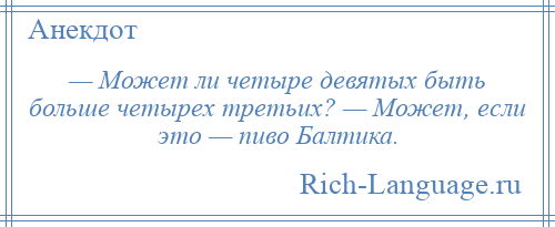 
    — Может ли четыре девятых быть больше четырех третьих? — Может, если это — пиво Балтика.