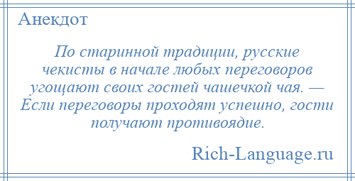 
    По старинной традиции, русские чекисты в начале любых переговоров угощают своих гостей чашечкой чая. — Если переговоры проходят успешно, гости получают противоядие.