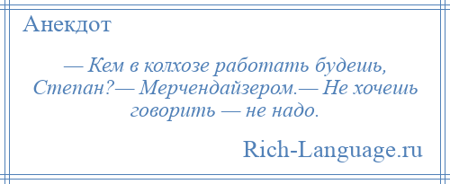 
    — Кем в колхозе работать будешь, Степан?— Мерчендайзером.— Не хочешь говорить — не надо.