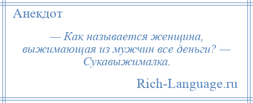 
    — Как называется женщина, выжимающая из мужчин все деньги? — Сукавыжималка.