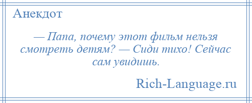 
    — Папа, почему этот фильм нельзя смотреть детям? — Сиди тихо! Сейчас сам увидишь.