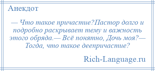 
    — Что такое причастие?Пастор долго и подробно раскрывает тему и важность этого обряда.— Всё понятно, Дочь моя?— Тогда, что такое деепричастие?