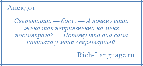
    Секретарша — босу: — А почему ваша жена так неприязненно на меня посмотрела? — Потому что она сама начинала у меня секретаршей.