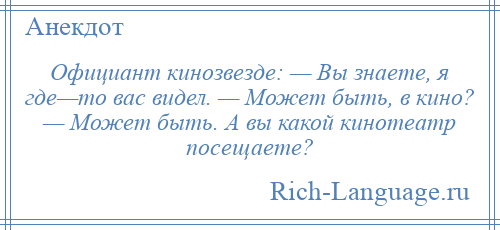 
    Официант кинозвезде: — Вы знаете, я где—то вас видел. — Может быть, в кино? — Может быть. А вы какой кинотеатр посещаете?